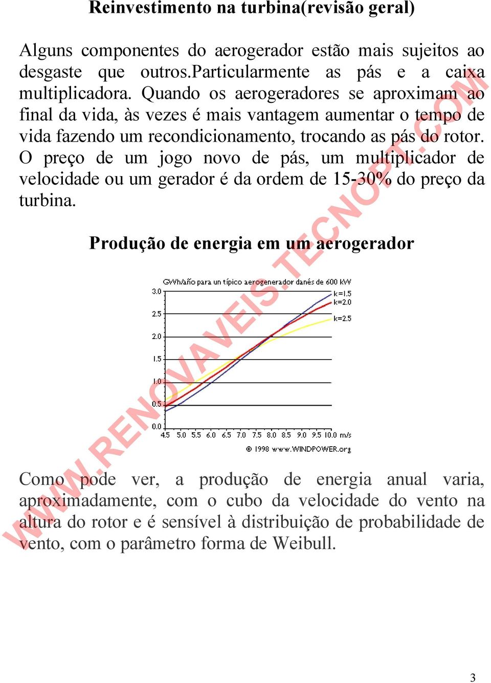 O preço de um jogo novo de pás, um multiplicador de velocidade ou um gerador é da ordem de 15-30% do preço da turbina.