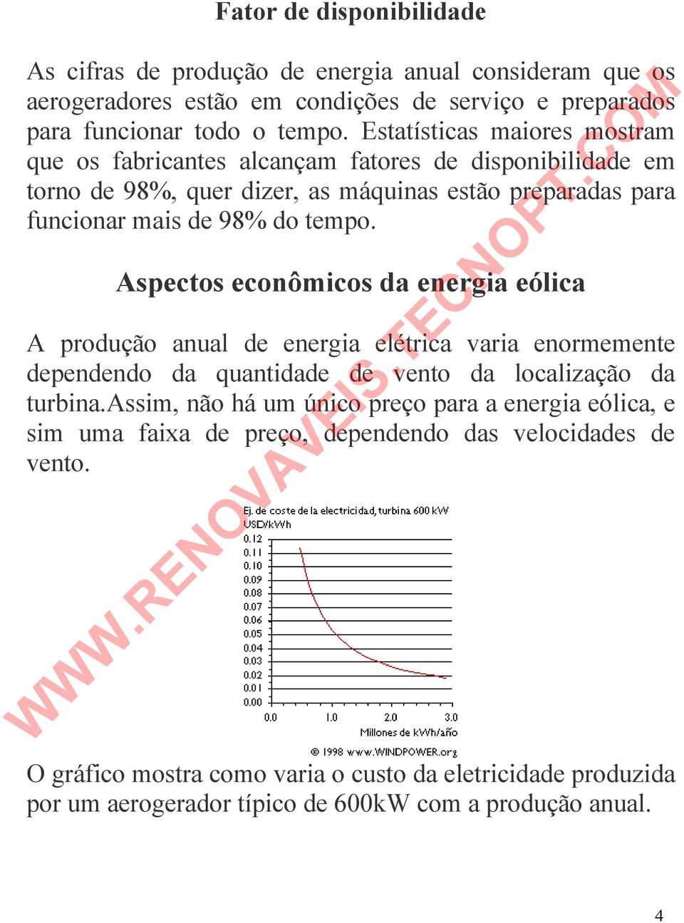 Aspectos econômicos da energia eólica A produção anual de energia elétrica varia enormemente dependendo da quantidade de vento da localização da turbina.