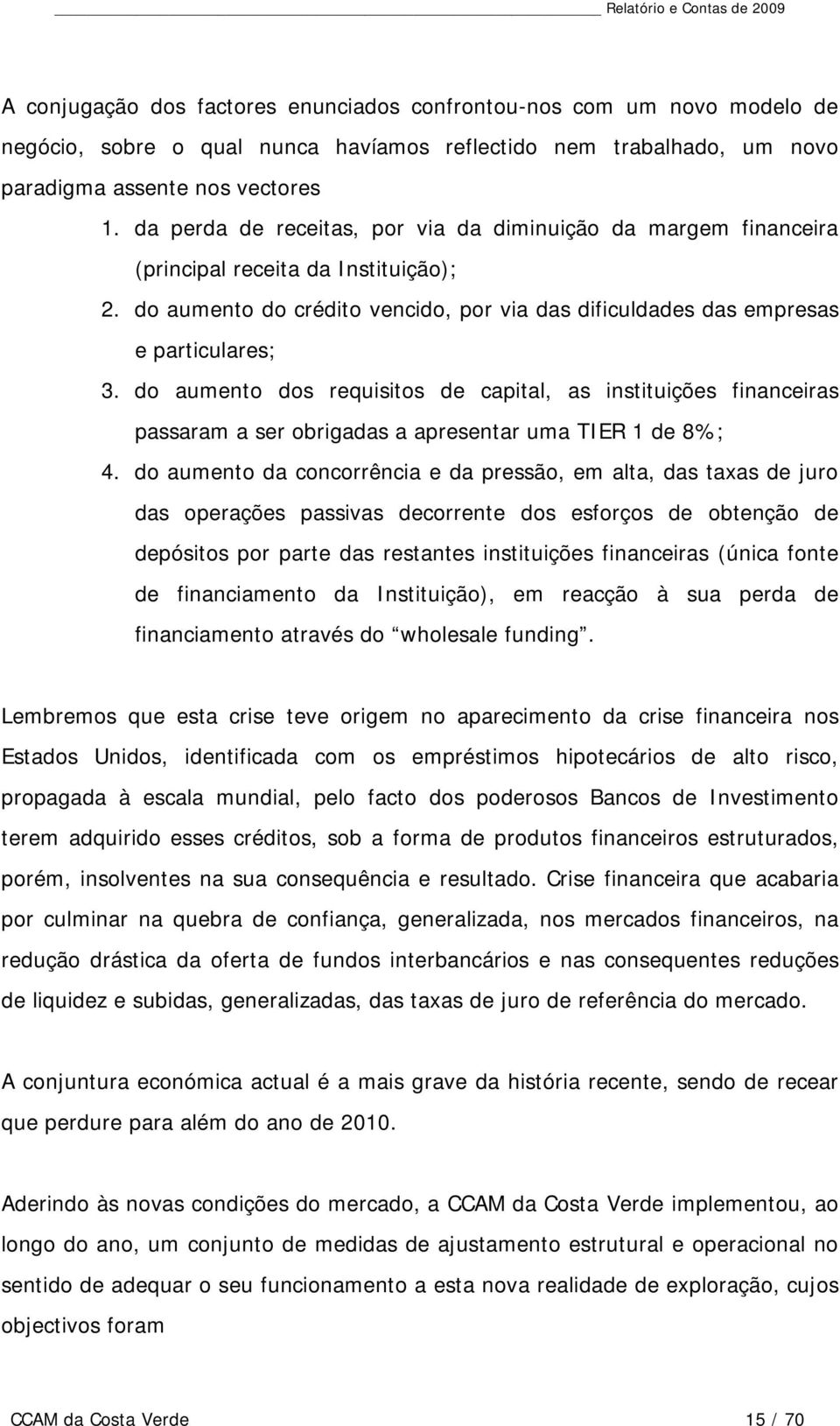 do aumento dos requisitos de capital, as instituições financeiras passaram a ser obrigadas a apresentar uma TIER 1 de 8%; 4.