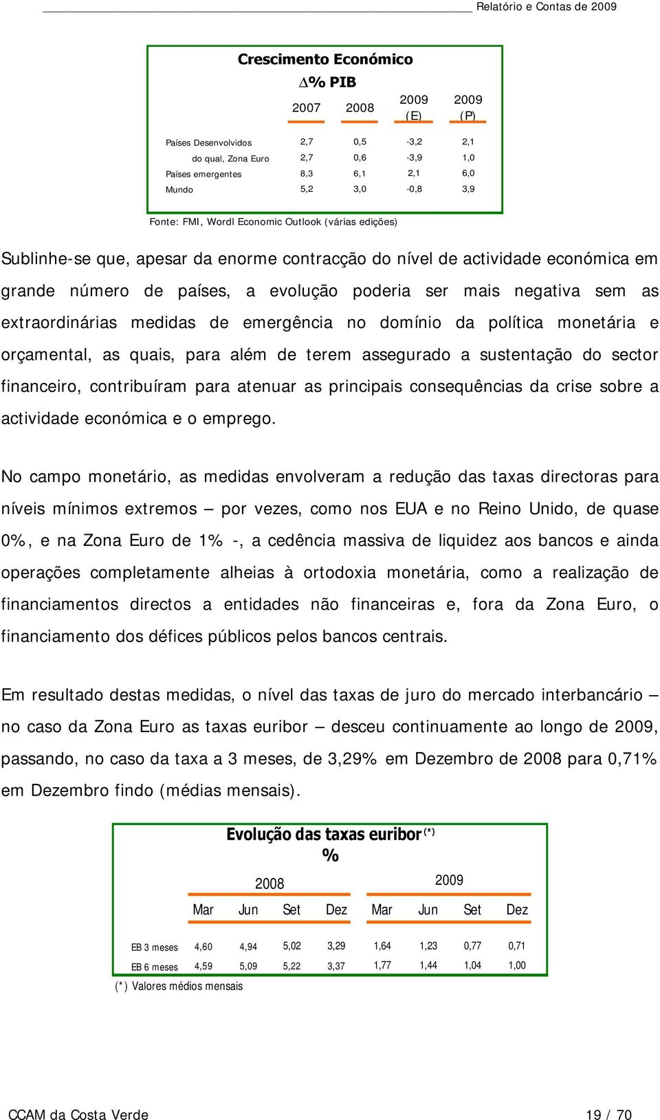 extraordinárias medidas de emergência no domínio da política monetária e orçamental, as quais, para além de terem assegurado a sustentação do sector financeiro, contribuíram para atenuar as