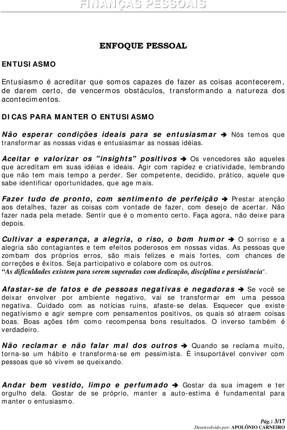 Aceitar e valorizar os "insights" positivos Os vencedores são aqueles que acreditam em suas idéias e ideais. Agir com rapidez e criatividade, lembrando que não tem mais tempo a perder.