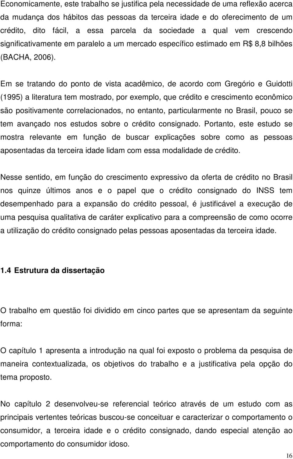 Em se tratando do ponto de vista acadêmico, de acordo com Gregório e Guidotti (1995) a literatura tem mostrado, por exemplo, que crédito e crescimento econômico são positivamente correlacionados, no