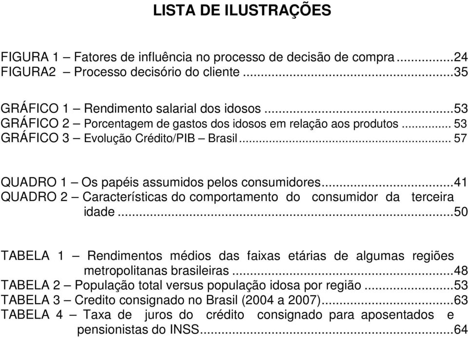 ..41 QUADRO 2 Características do comportamento do consumidor da terceira idade...50 TABELA 1 Rendimentos médios das faixas etárias de algumas regiões metropolitanas brasileiras.