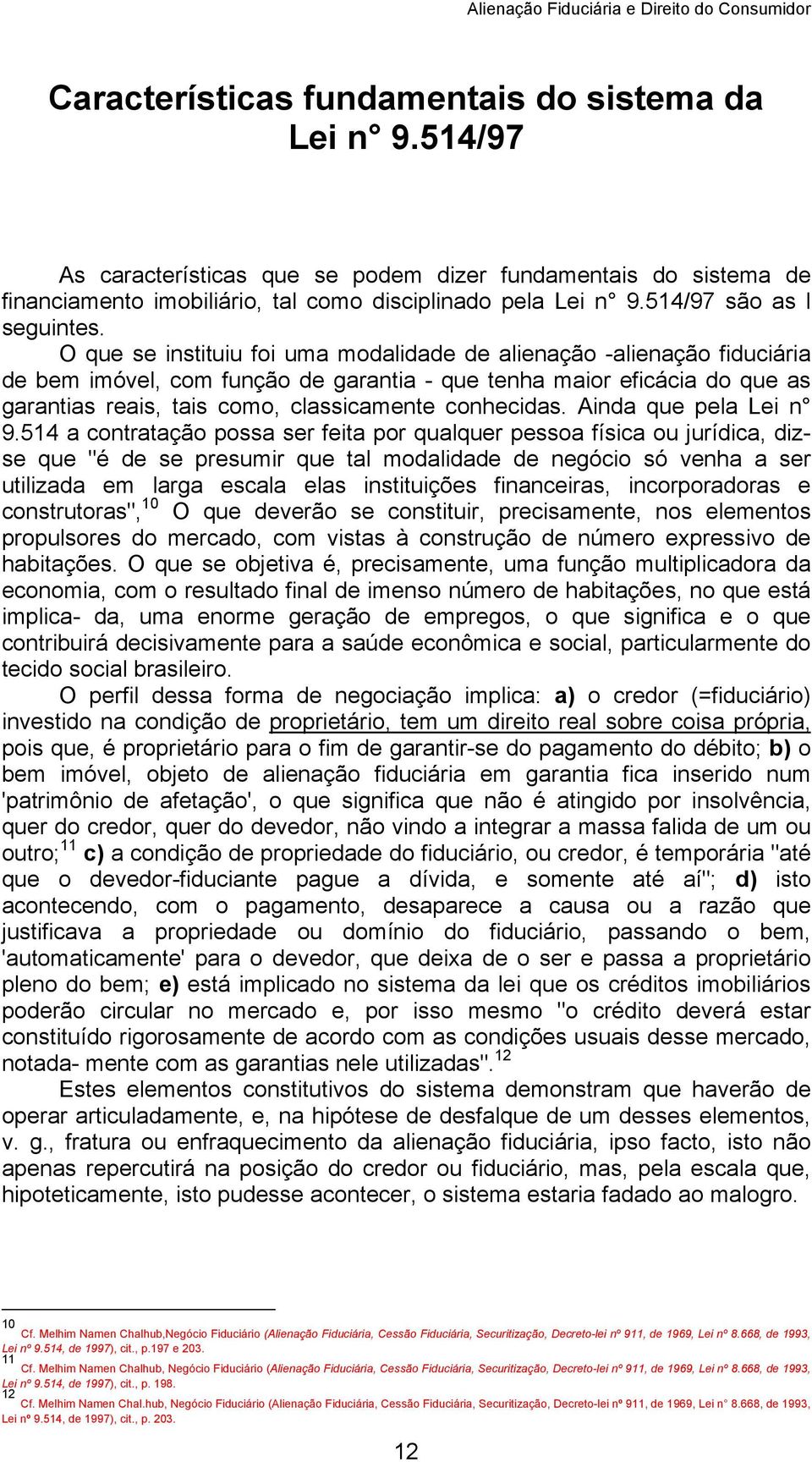 O que se instituiu foi uma modalidade de alienação -alienação fiduciária de bem imóvel, com função de garantia - que tenha maior eficácia do que as garantias reais, tais como, classicamente