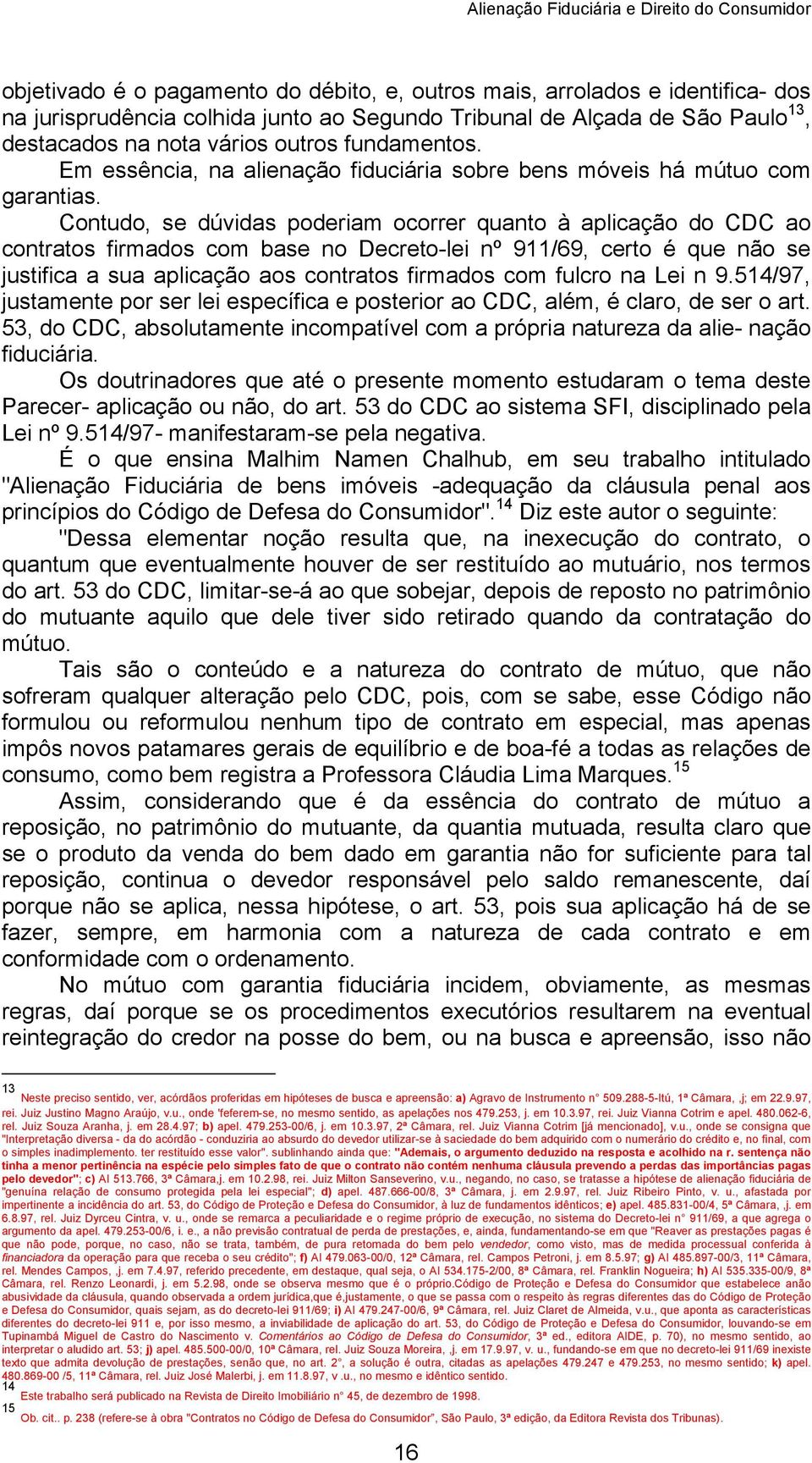 Contudo, se dúvidas poderiam ocorrer quanto à aplicação do CDC ao contratos firmados com base no Decreto-lei nº 911/69, certo é que não se justifica a sua aplicação aos contratos firmados com fulcro