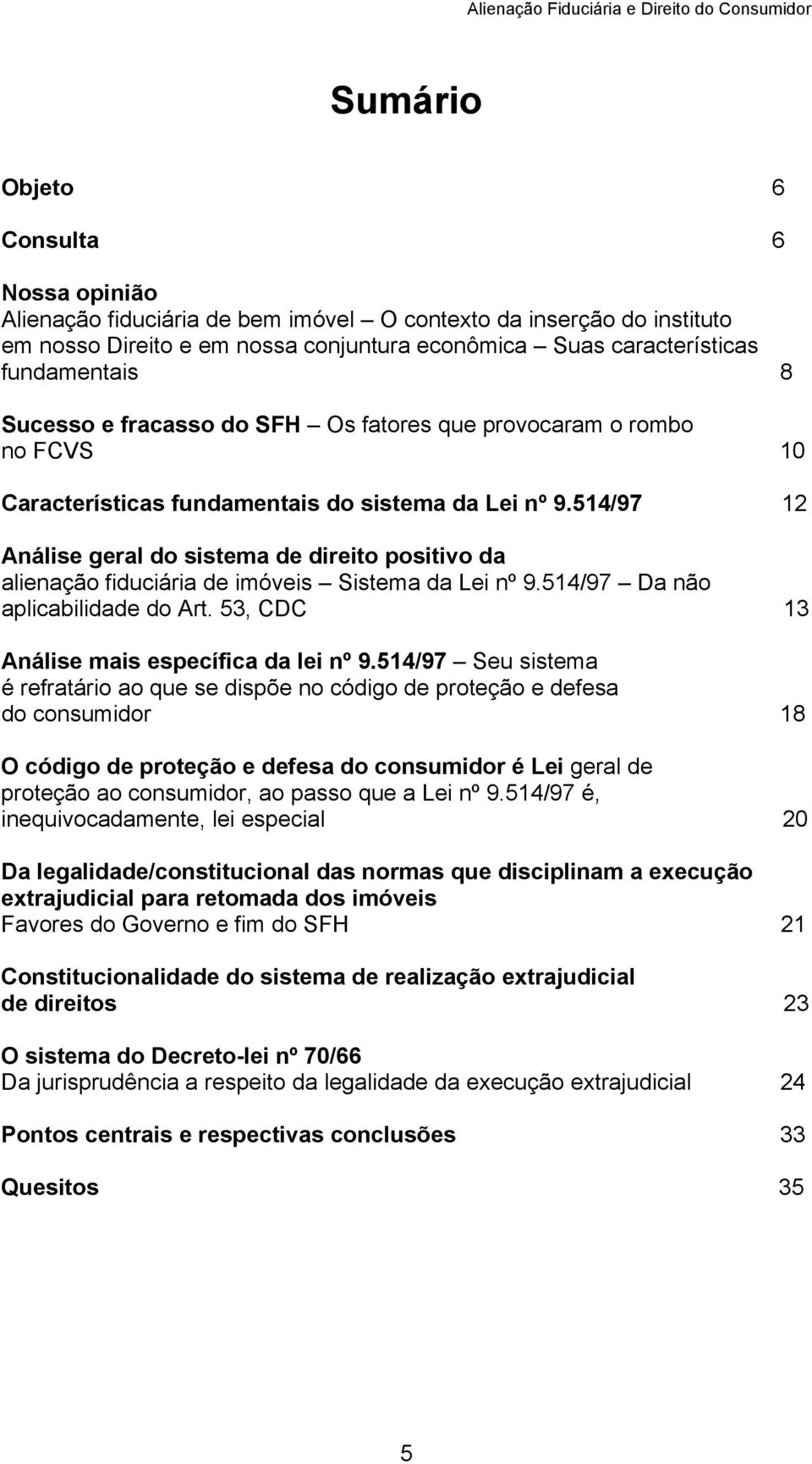 514/97 12 Análise geral do sistema de direito positivo da alienação fiduciária de imóveis Sistema da Lei nº 9.514/97 Da não aplicabilidade do Art. 53, CDC 13 Análise mais específica da lei nº 9.