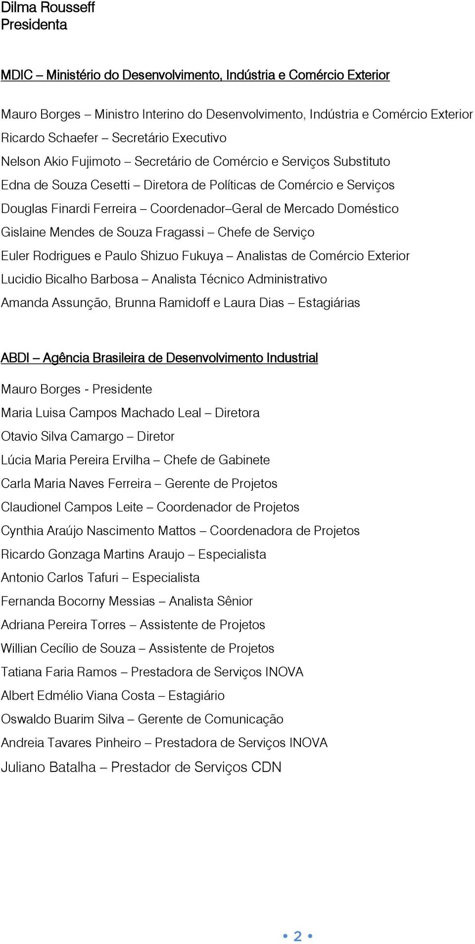 Mercado Doméstico Gislaine Mendes de Souza Fragassi Chefe de Serviço Euler Rodrigues e Paulo Shizuo Fukuya Analistas de Comércio Exterior Lucidio Bicalho Barbosa Analista Técnico Administrativo