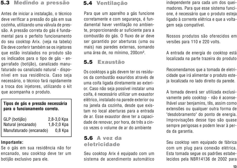 (veja na tabela) Ele deve conferir também se os injetores que estão instalados no produto são os indicados para o tipo de gás - engarrafado (botijão), canalizado manufaturado ou canalizado natural -