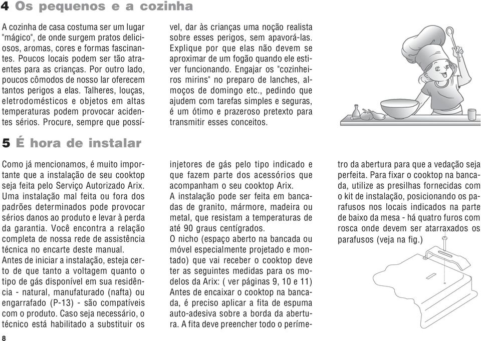 Procure, sempre que possível, dar às crianças uma noção realista sobre esses perigos, sem apavorá-las. Explique por que elas não devem se aproximar de um fogão quando ele estiver funcionando.