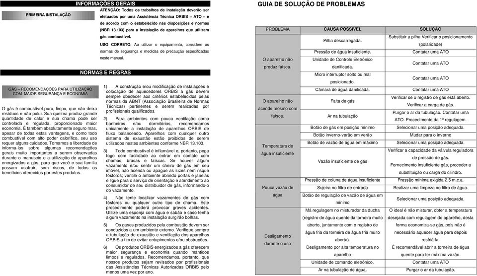 É também absolutamente seguro mas, apesar de todas estas vantagens, e como todo combustível com alto poder calorífico, seu uso requer alguns cuidados.