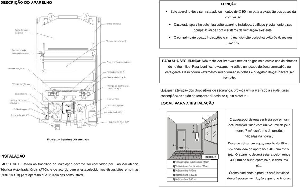 PARA SUA SEGURANÇA: Não tente localizar vazamentos de gás mediante o uso de chamas de nenhum tipo. Para identificar o vazamento utilize um pouco de água com sabão ou detergente.