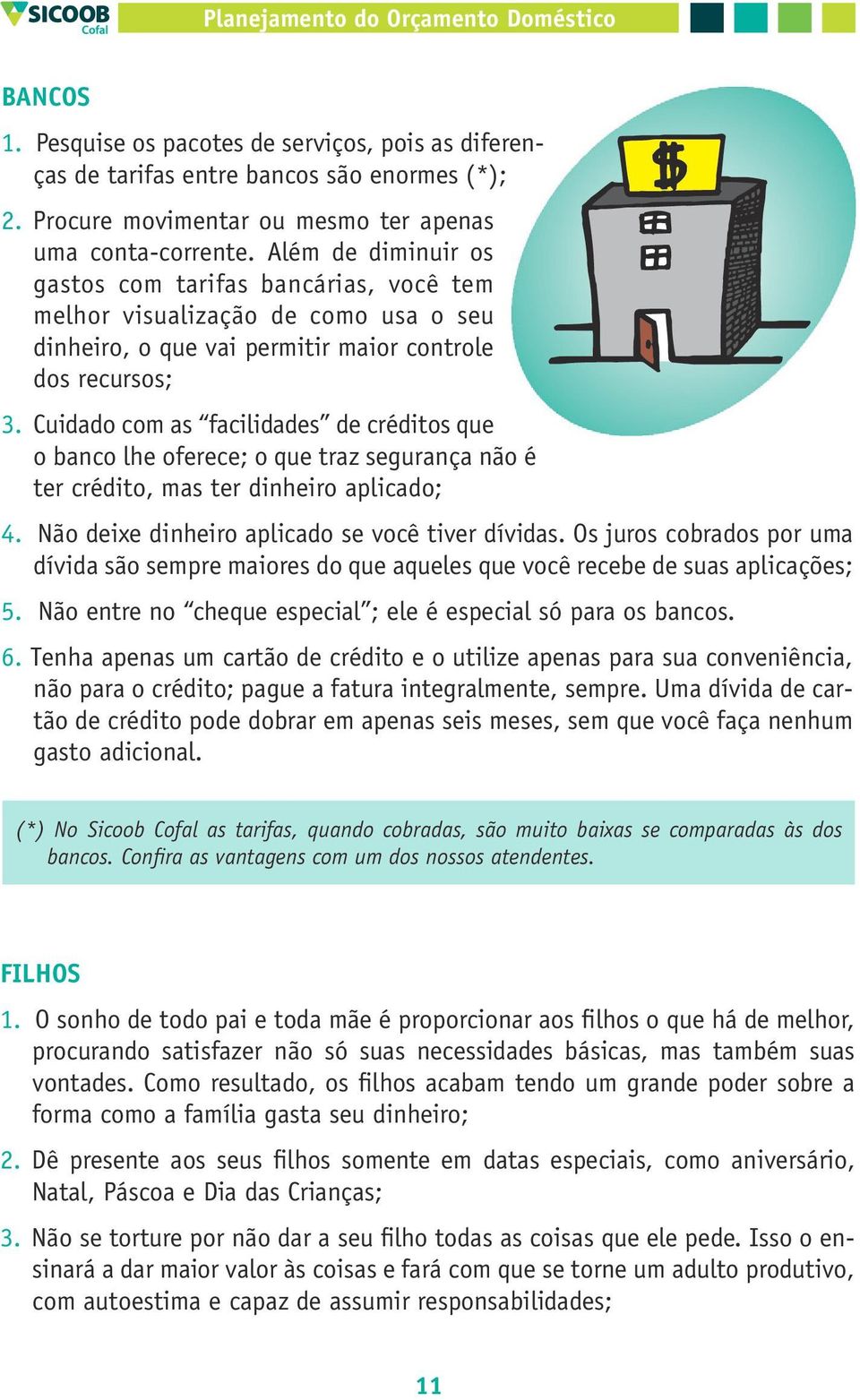 Cuidado com as facilidades de créditos que o banco lhe oferece; o que traz segurança não é ter crédito, mas ter dinheiro aplicado; 4. Não deixe dinheiro aplicado se você tiver dívidas.