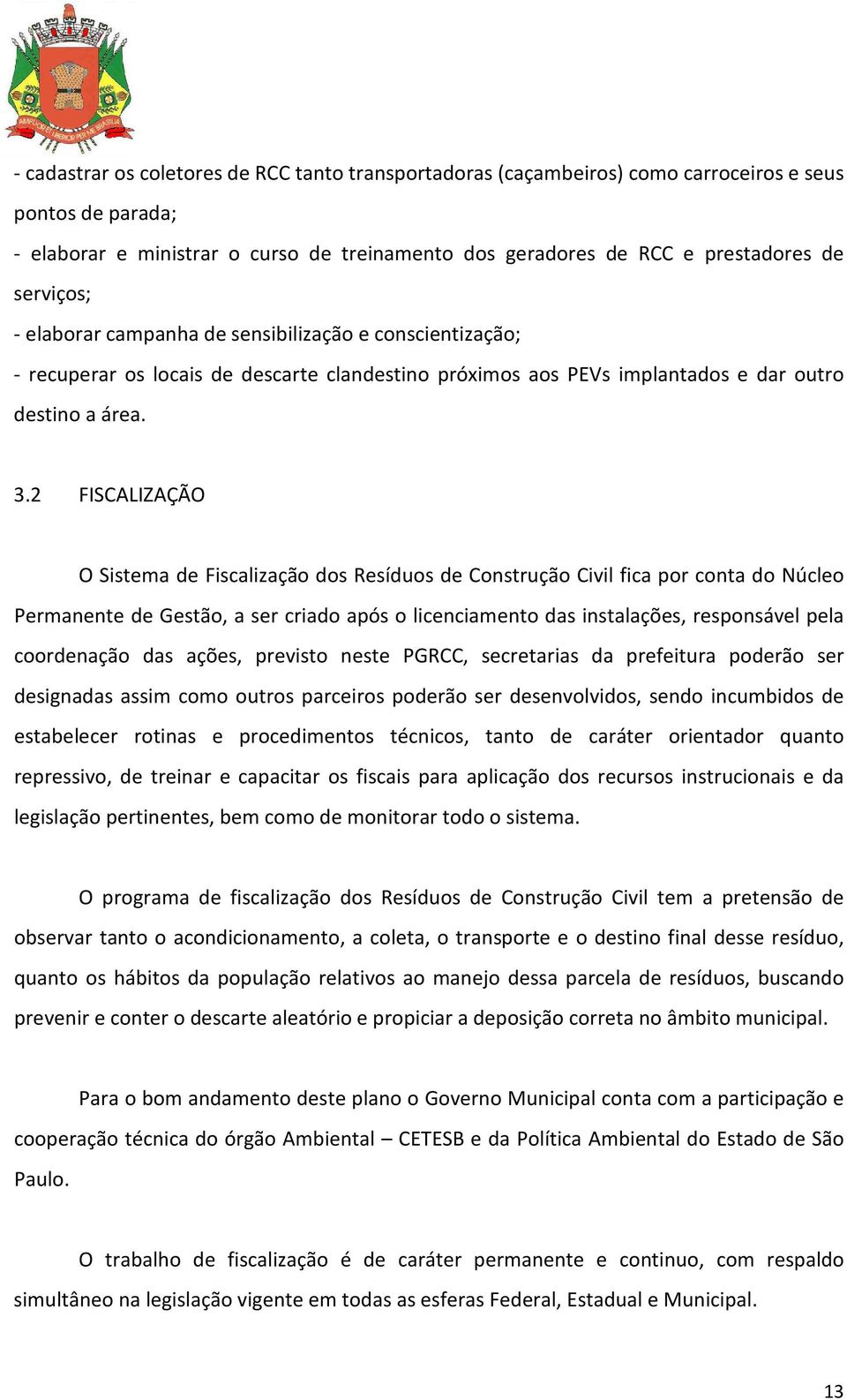 2 FISCALIZAÇÃO O Sistema de Fiscalização dos Resíduos de Construção Civil fica por conta do Núcleo Permanente de Gestão, a ser criado após o licenciamento das instalações, responsável pela