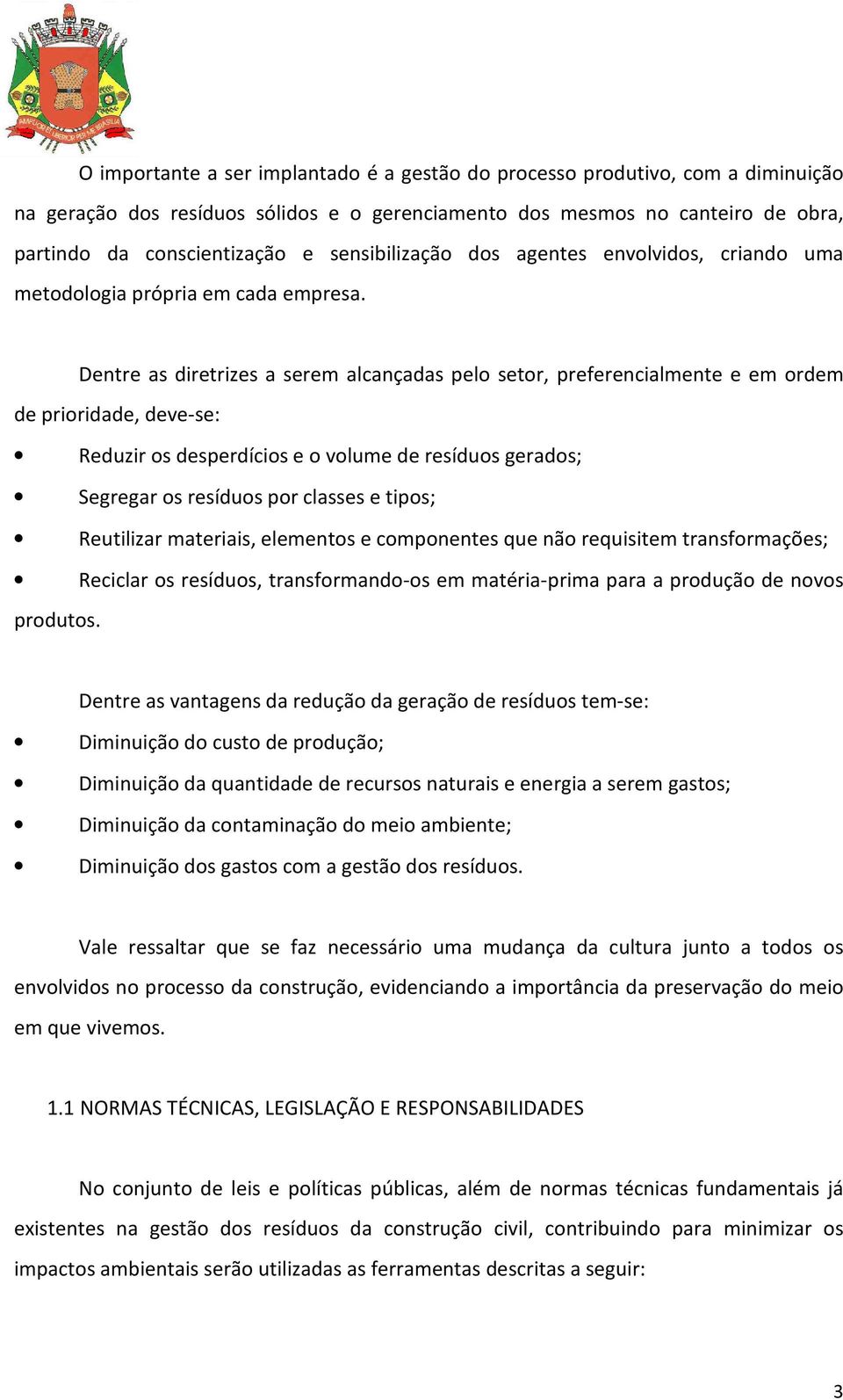 Dentre as diretrizes a serem alcançadas pelo setor, preferencialmente e em ordem de prioridade, deve-se: Reduzir os desperdícios e o volume de resíduos gerados; Segregar os resíduos por classes e