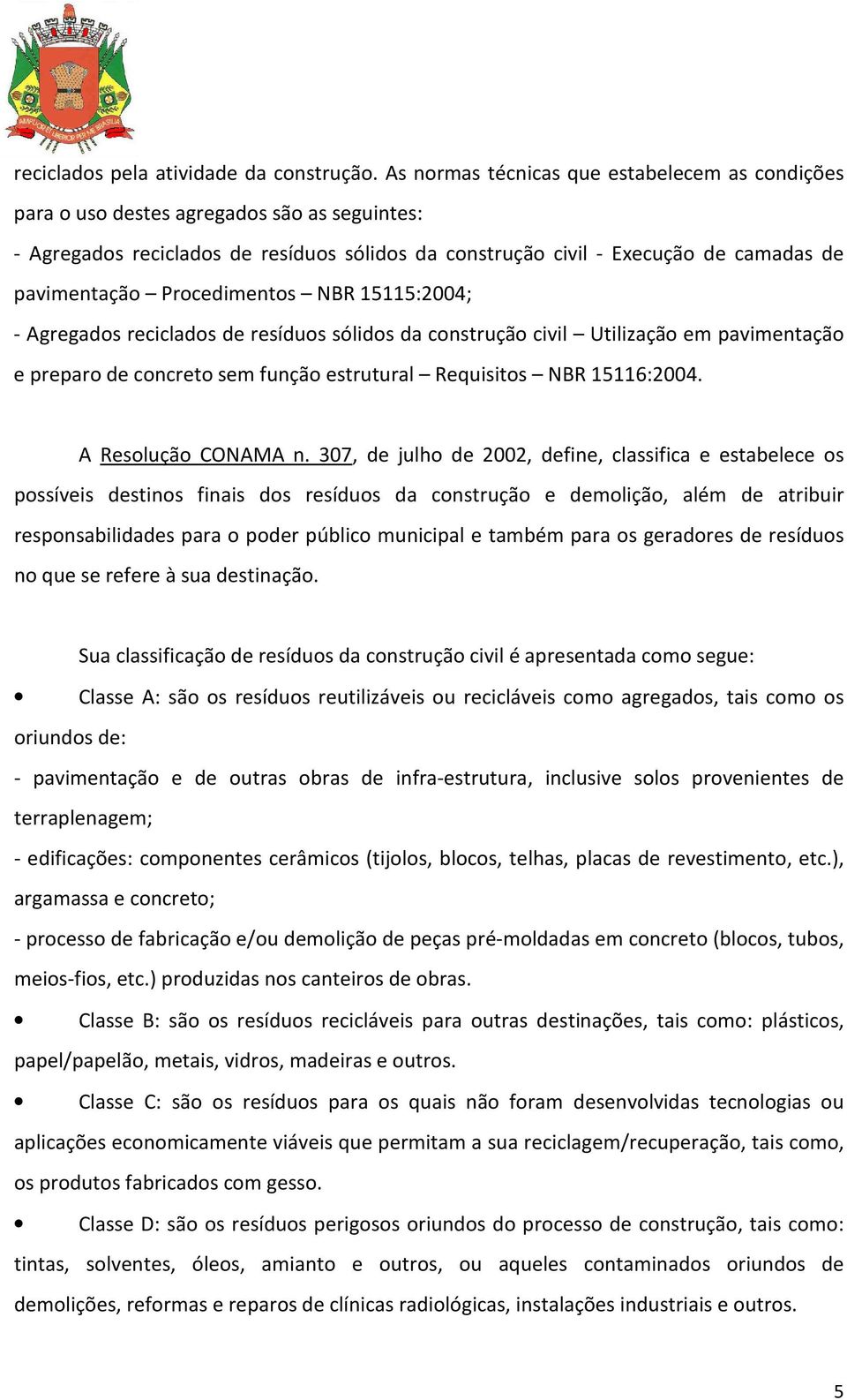 Procedimentos NBR 15115:2004; - Agregados reciclados de resíduos sólidos da construção civil Utilização em pavimentação e preparo de concreto sem função estrutural Requisitos NBR 15116:2004.