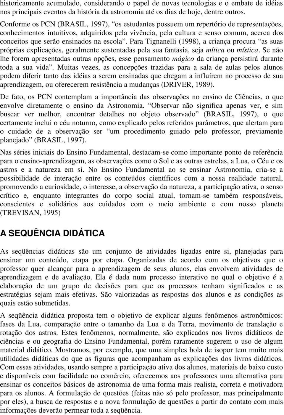 ensinados na escola. Para Tignanelli (1998), a criança procura as suas próprias explicações, geralmente sustentadas pela sua fantasia, seja mítica ou mística.