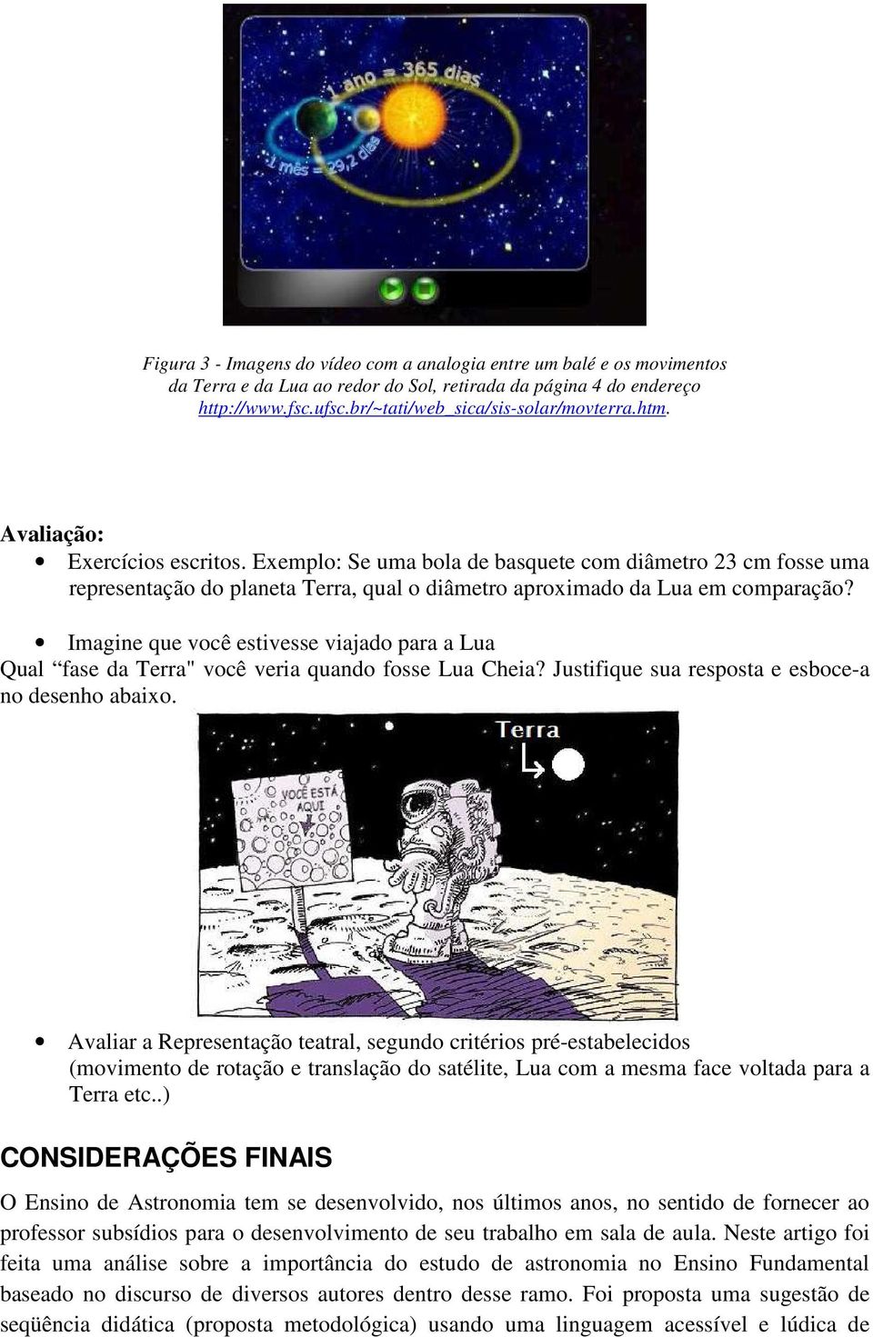 Imagine que você estivesse viajado para a Lua Qual fase da Terra" você veria quando fosse Lua Cheia? Justifique sua resposta e esboce-a no desenho abaixo.