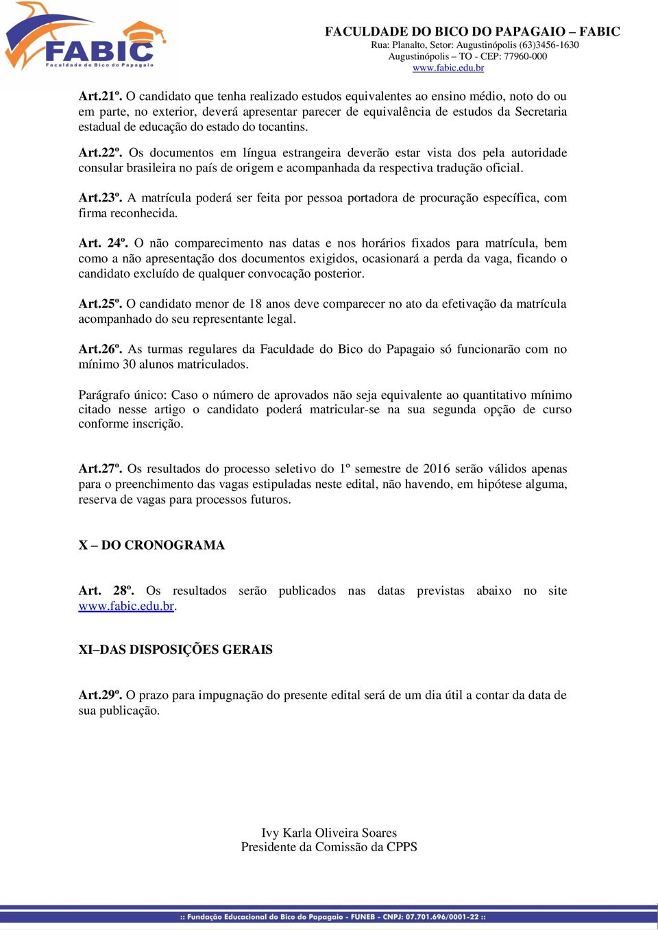 estado do tocantins. Art.22º. Os documentos em língua estrangeira deverão estar vista dos pela autoridade consular brasileira no país de origem e acompanhada da respectiva tradução oficial. Art.23º.