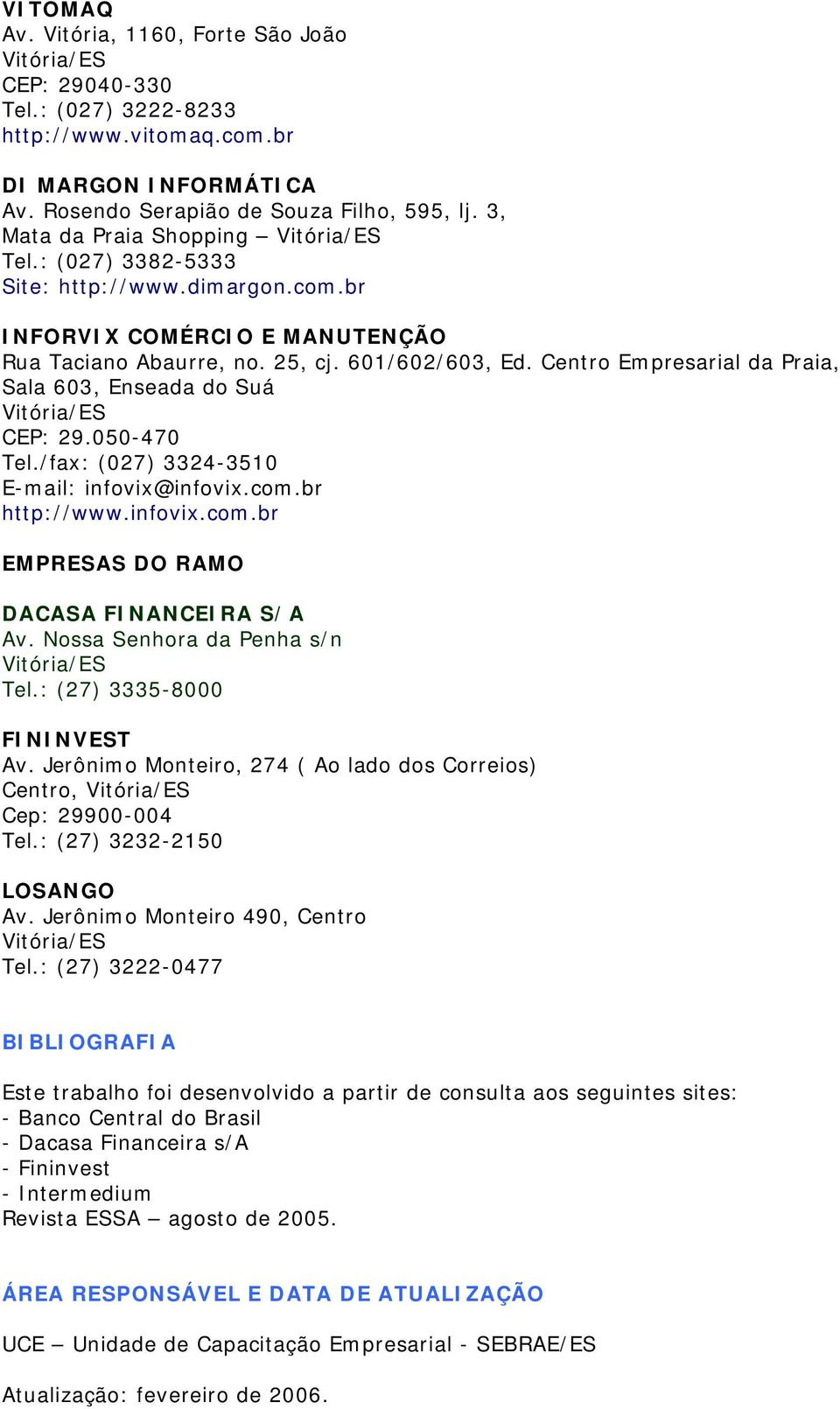 Centro Empresarial da Praia, Sala 603, Enseada do Suá CEP: 29.050-470 Tel./fax: (027) 3324-3510 E-mail: infovix@infovix.com.br http://www.infovix.com.br EMPRESAS DO RAMO DACASA FINANCEIRA S/A Av.