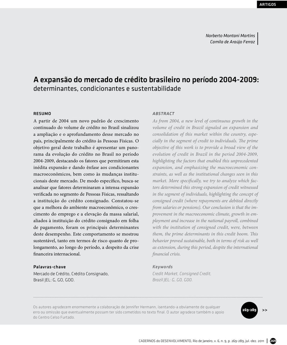 O objetivo geral deste trabalho é apresentar um panorama da evolução do crédito no Brasil no período 2004-2009, destacando os fatores que permitiram esta inédita expansão e dando ênfase aos