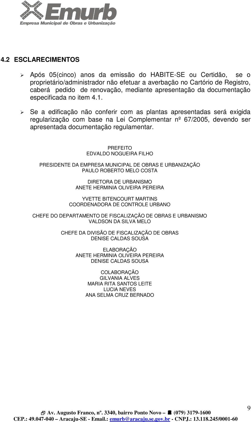 Se a edificação não conferir com as plantas apresentadas será exigida regularização com base na Lei Complementar nº 67/2005, devendo ser apresentada documentação regulamentar.