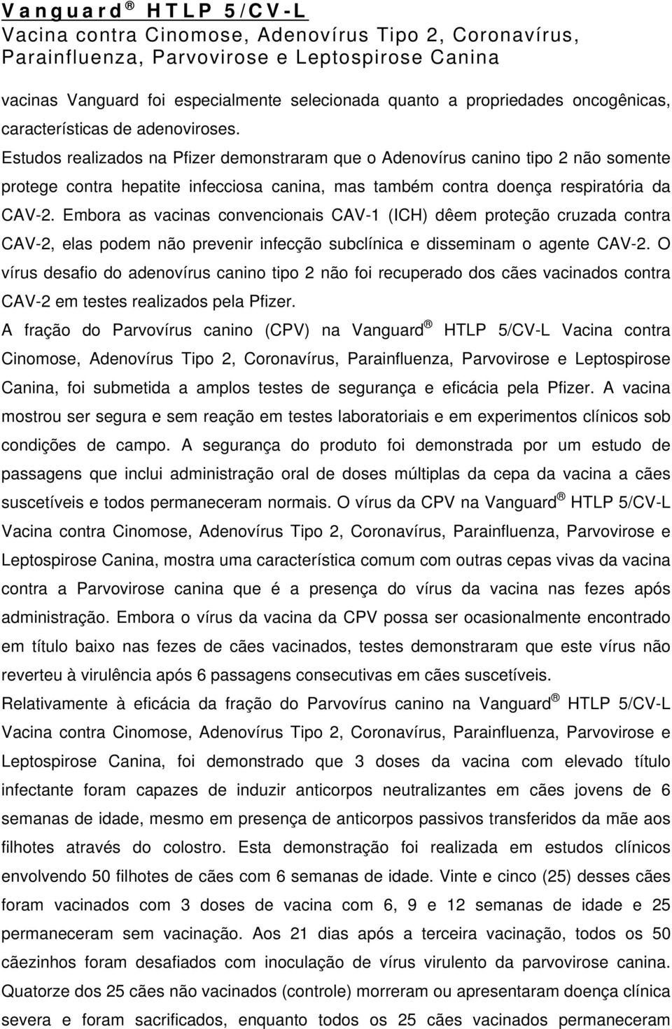 Embora as vacinas convencionais CAV-1 (ICH) dêem proteção cruzada contra CAV-2, elas podem não prevenir infecção subclínica e disseminam o agente CAV-2.