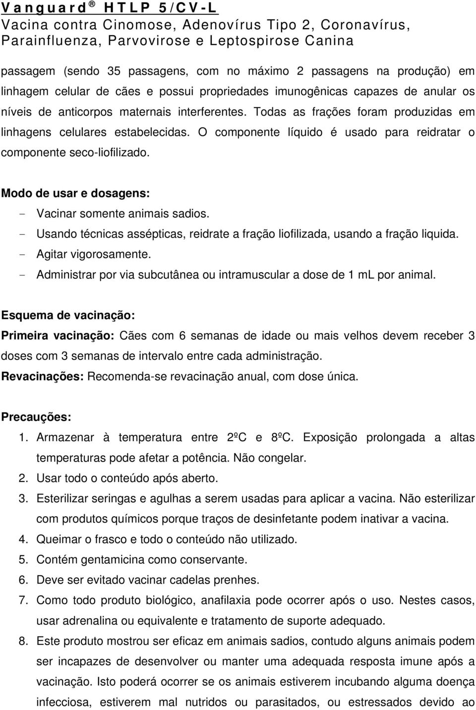 Modo de usar e dosagens: - Vacinar somente animais sadios. - Usando técnicas assépticas, reidrate a fração liofilizada, usando a fração liquida. - Agitar vigorosamente.