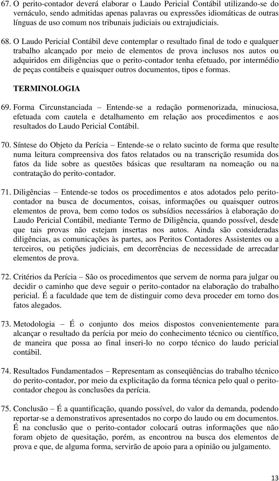 O Laudo Pericial Contábil deve contemplar o resultado final de todo e qualquer trabalho alcançado por meio de elementos de prova inclusos nos autos ou adquiridos em diligências que o perito-contador