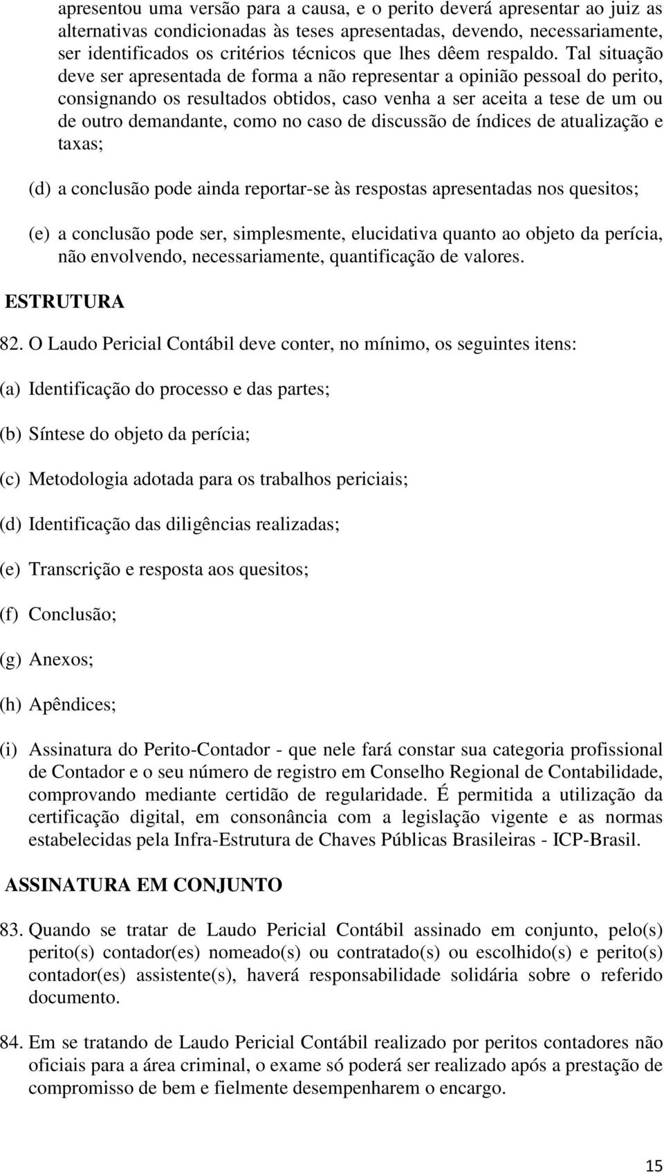 Tal situação deve ser apresentada de forma a não representar a opinião pessoal do perito, consignando os resultados obtidos, caso venha a ser aceita a tese de um ou de outro demandante, como no caso