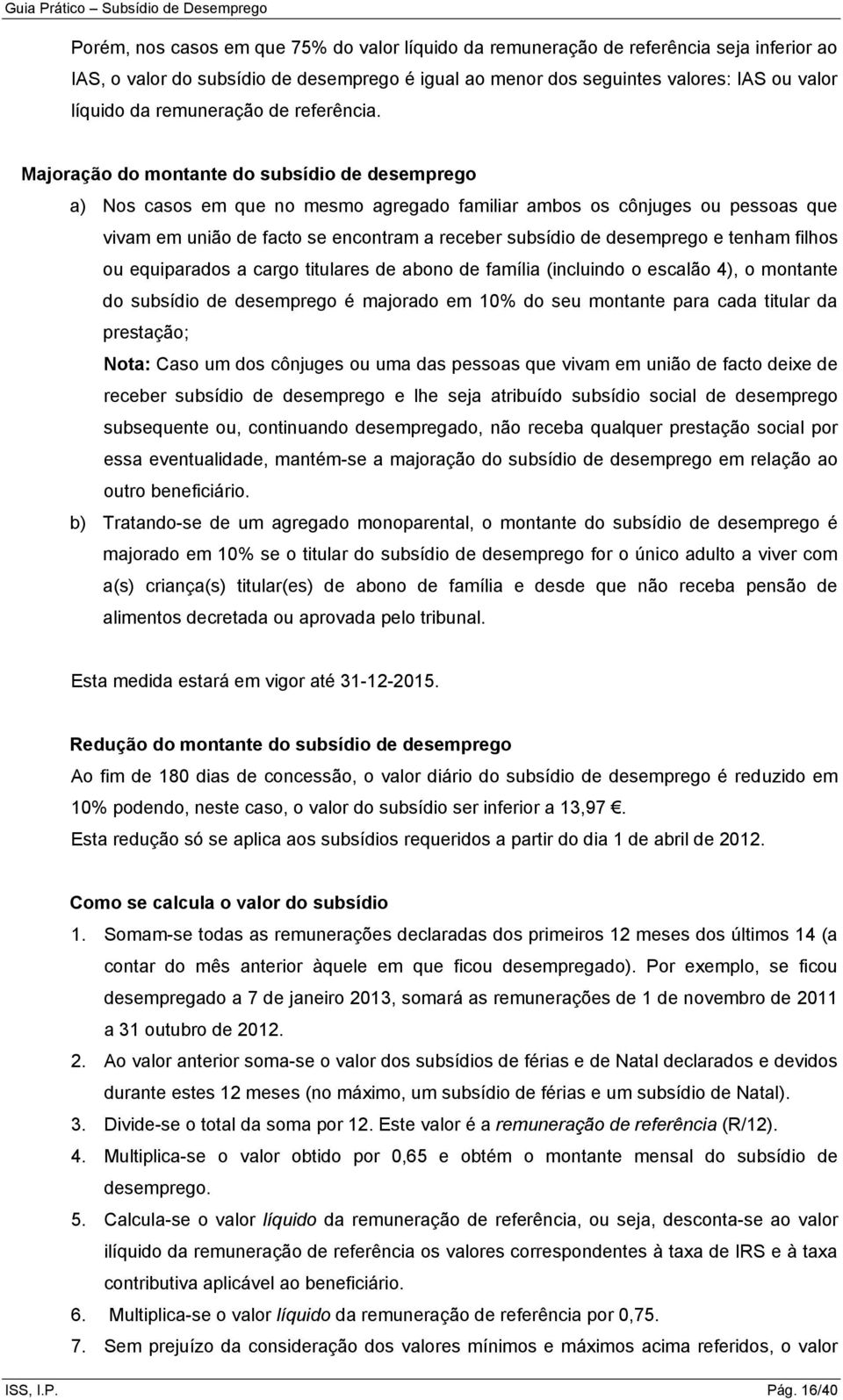 Majoração do montante do subsídio de desemprego a) Nos casos em que no mesmo agregado familiar ambos os cônjuges ou pessoas que vivam em união de facto se encontram a receber subsídio de desemprego e