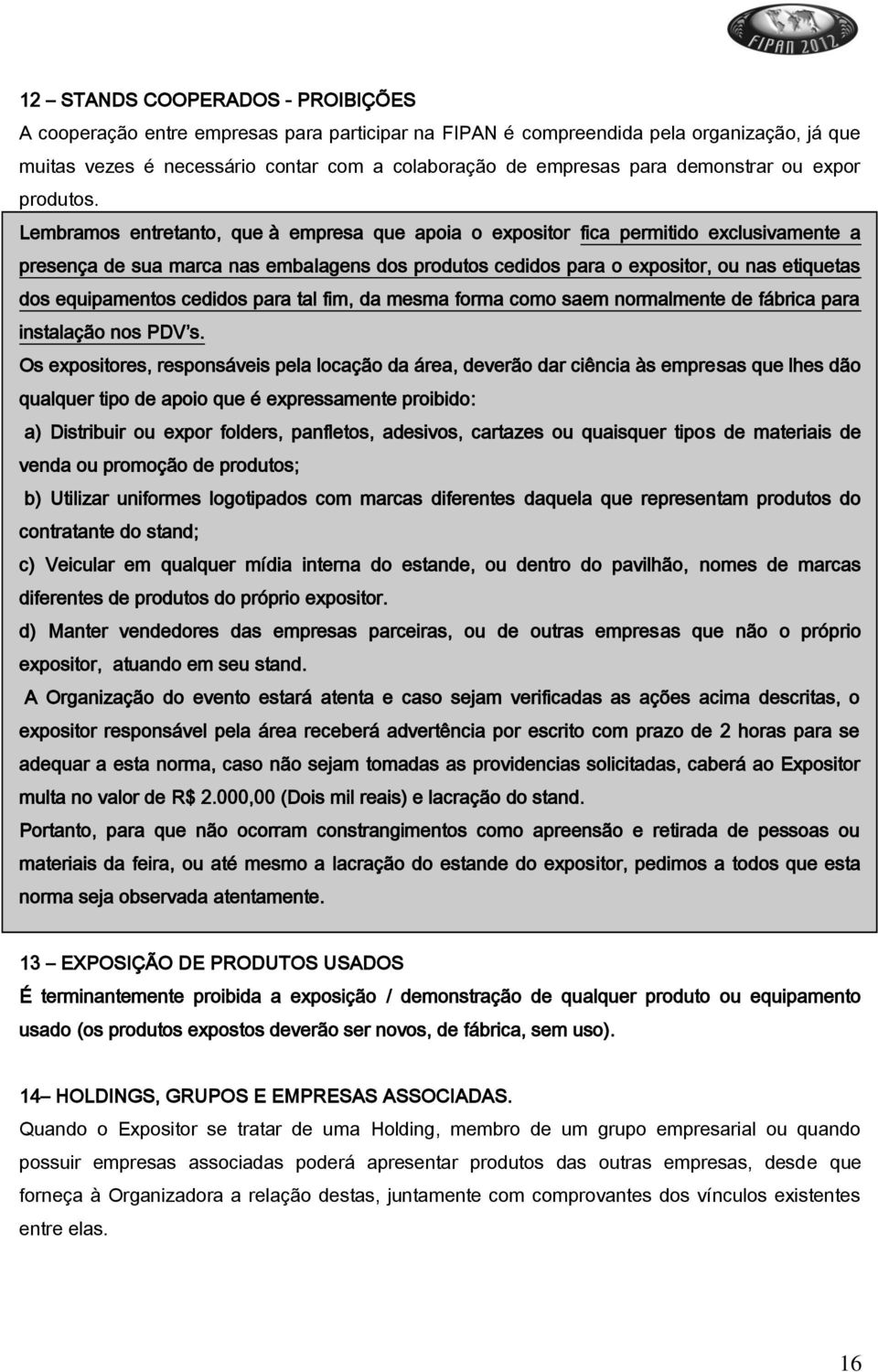 Lembramos entretanto, que à empresa que apoia o expositor fica permitido exclusivamente a presença de sua marca nas embalagens dos produtos cedidos para o expositor, ou nas etiquetas dos equipamentos