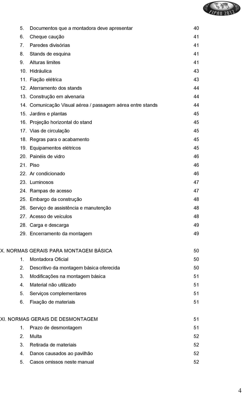 Vias de circulação 45 18. Regras para o acabamento 45 19. Equipamentos elétricos 45 20. Painéis de vidro 46 21. Piso 46 22. Ar condicionado 46 23. Luminosos 47 24. Rampas de acesso 47 25.