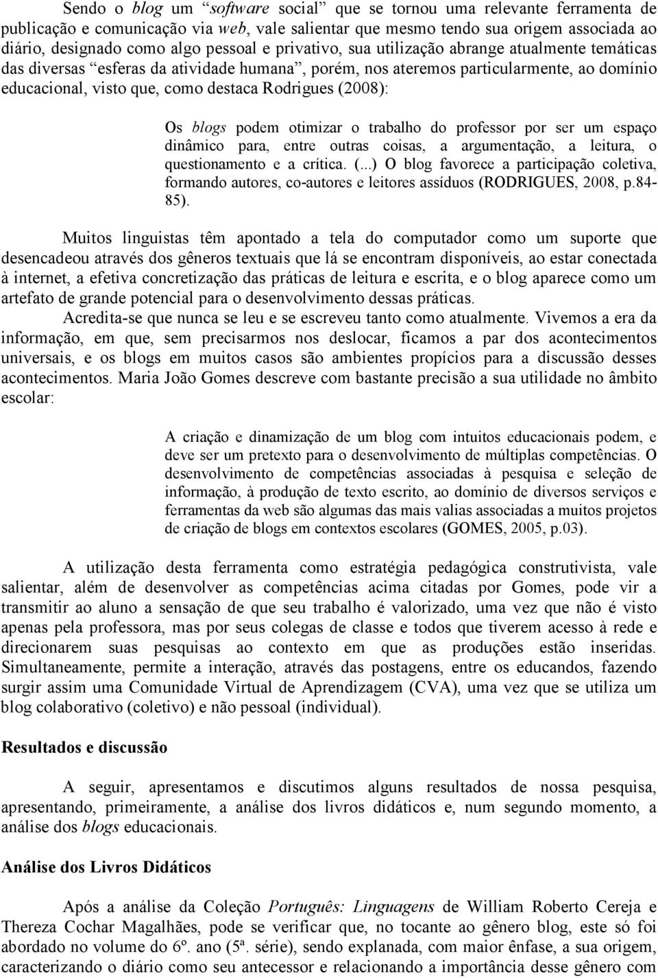 (2008): Os blogs podem otimizar o trabalho do professor por ser um espaço dinâmico para, entre outras coisas, a argumentação, a leitura, o questionamento e a crítica. (.