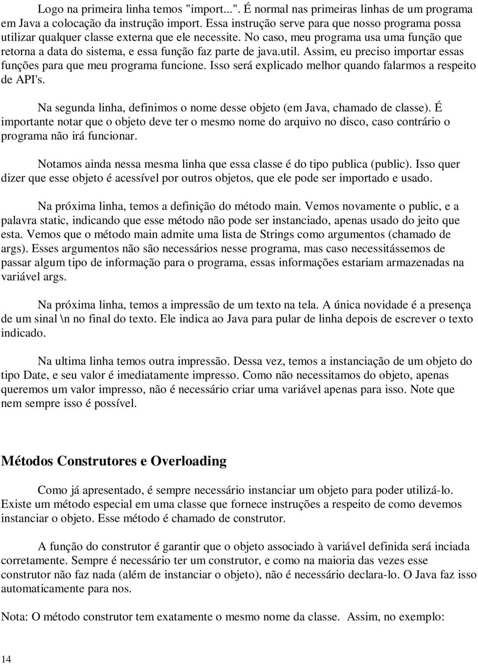 No caso, meu programa usa uma função que retorna a data do sistema, e essa função faz parte de java.util. Assim, eu preciso importar essas funções para que meu programa funcione.