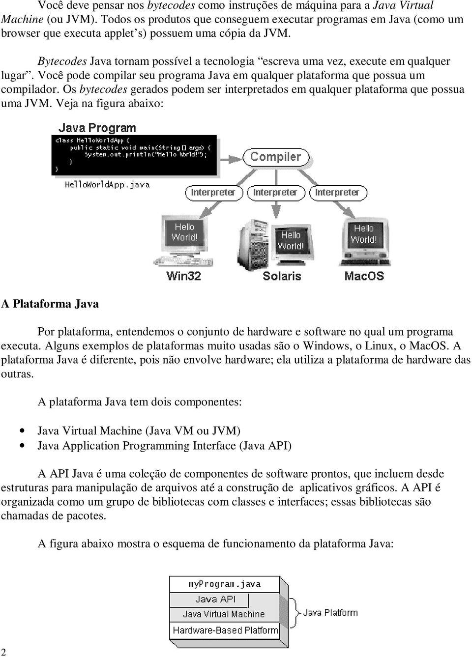 Bytecodes Java tornam possível a tecnologia escreva uma vez, execute em qualquer lugar. Você pode compilar seu programa Java em qualquer plataforma que possua um compilador.