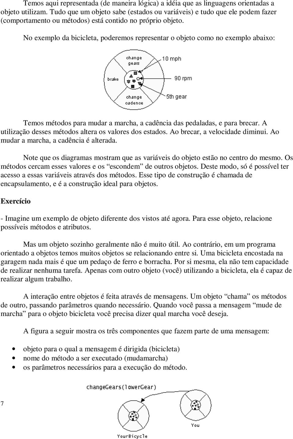 No exemplo da bicicleta, poderemos representar o objeto como no exemplo abaixo: Temos métodos para mudar a marcha, a cadência das pedaladas, e para brecar.