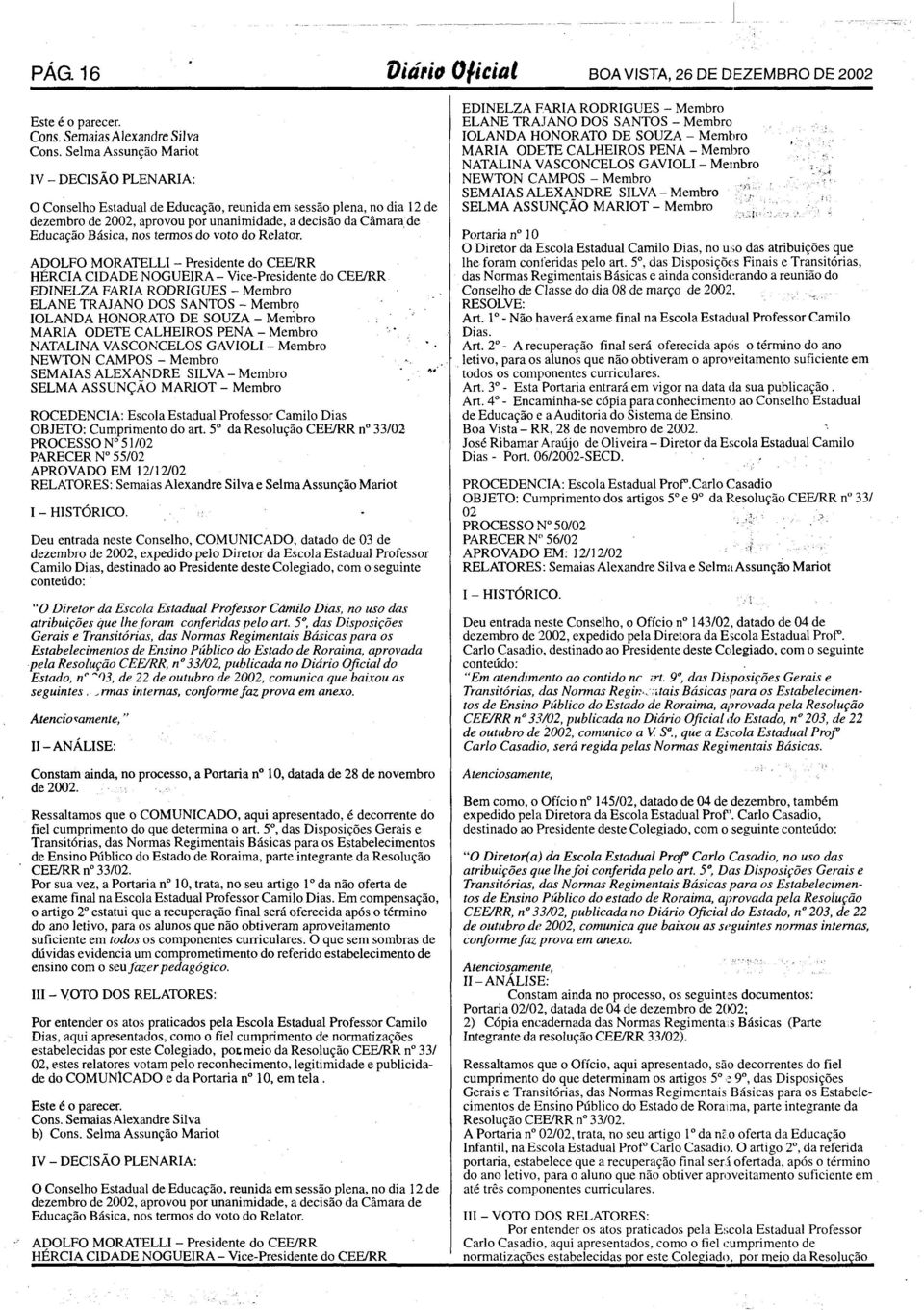 nos termos do voto do Relator. HÉRCIA CIDADE NOGUEIRA- Vice-Presidente do CEE/RR SEMAIAS ALEXANDRE SILVA-Membro ROCEDENCIA: Escola Estadual Professor Camilo Dias OBJETO: Cumprimento do art.