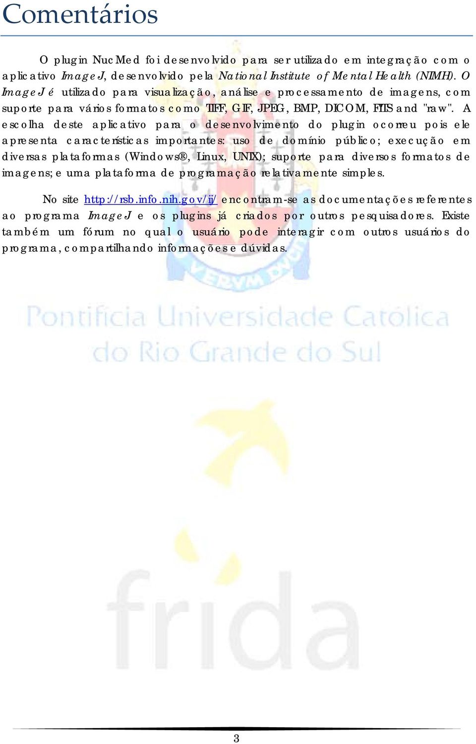 A escolha deste aplicativo para o desenvolvimento do plugin ocorreu pois ele apresenta características importantes: uso de domínio público; execução em diversas plataformas (Windows, Linux, UNIX);