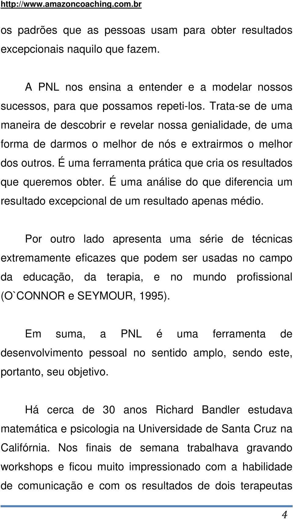 É uma ferramenta prática que cria os resultados que queremos obter. É uma análise do que diferencia um resultado excepcional de um resultado apenas médio.