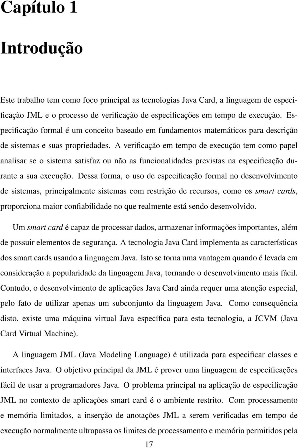 A verificação em tempo de execução tem como papel analisar se o sistema satisfaz ou não as funcionalidades previstas na especificação durante a sua execução.