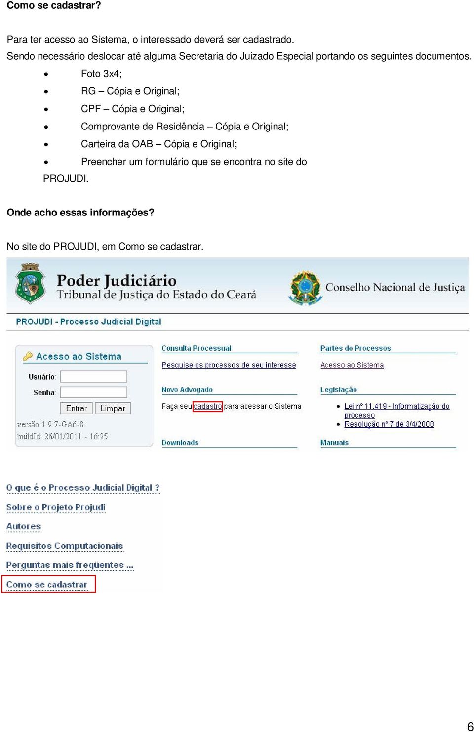 Foto 3x4; RG Cópia e Original; CPF Cópia e Original; Comprovante de Residência Cópia e Original; Carteira da OAB