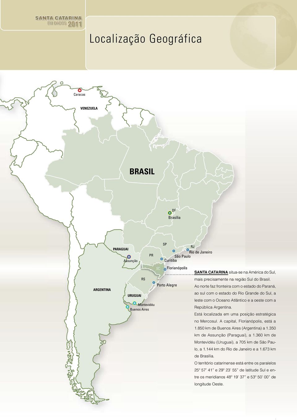Ao norte faz fronteira com o estado do Paraná, ao sul com o estado do Rio Grande do Sul, a leste com o Oceano Atlântico e a oeste com a República Argentina.