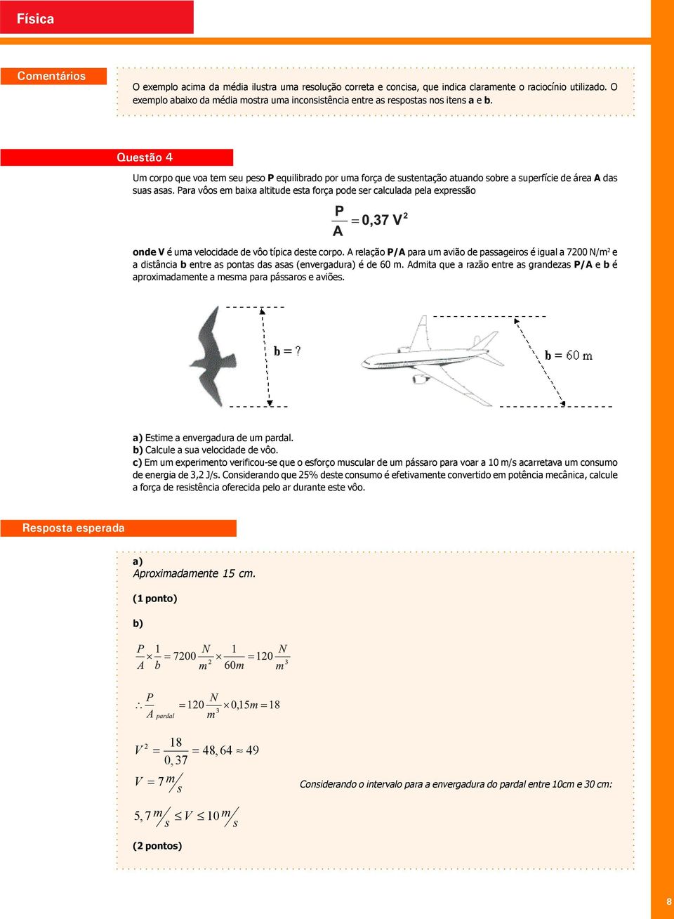 Questão 4 Um corpo que voa tem seu peso P equilibrado por uma força de sustentação atuando sobre a superfície de área A das suas asas.