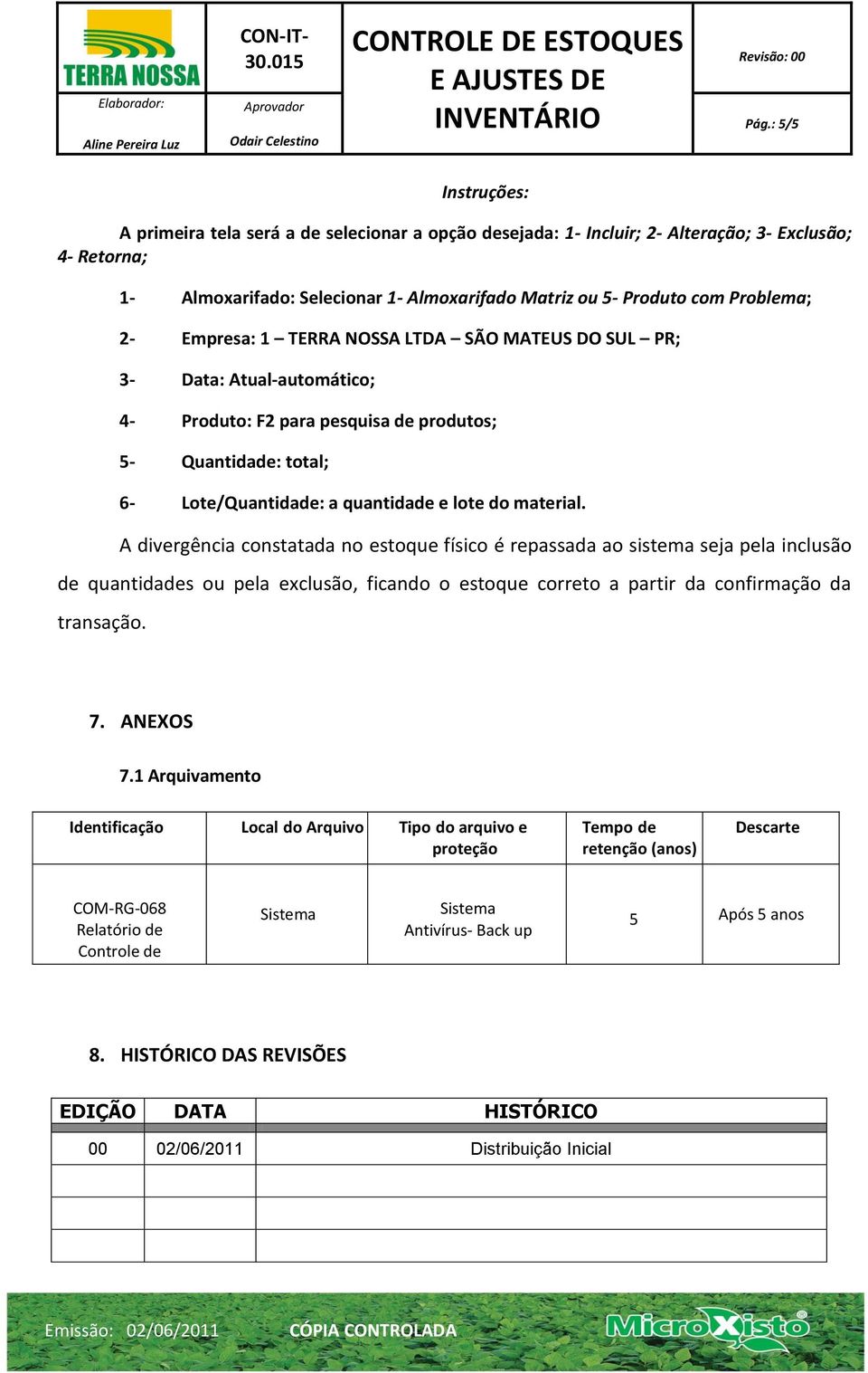 material. A divergência constatada no estoque físico é repassada ao sistema seja pela inclusão de quantidades ou pela exclusão, ficando o estoque correto a partir da confirmação da transação. 7.