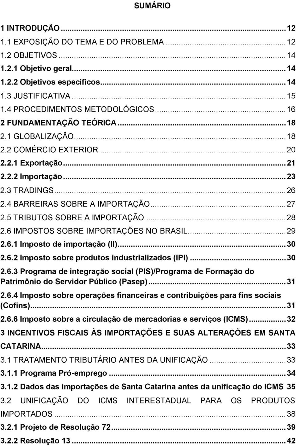 4 BARREIRAS SOBRE A IMPORTAÇÃO... 27 2.5 TRIBUTOS SOBRE A IMPORTAÇÃO... 28 2.6 IMPOSTOS SOBRE IMPORTAÇÕES NO BRASIL... 29 2.6.1 Imposto de importação (II)... 30 2.6.2 Imposto sobre produtos industrializados (IPI).