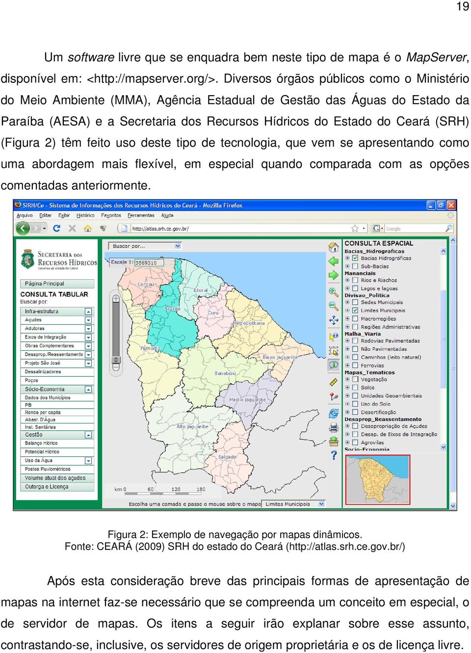 (Figura 2) têm feito uso deste tipo de tecnologia, que vem se apresentando como uma abordagem mais flexível, em especial quando comparada com as opções comentadas anteriormente.