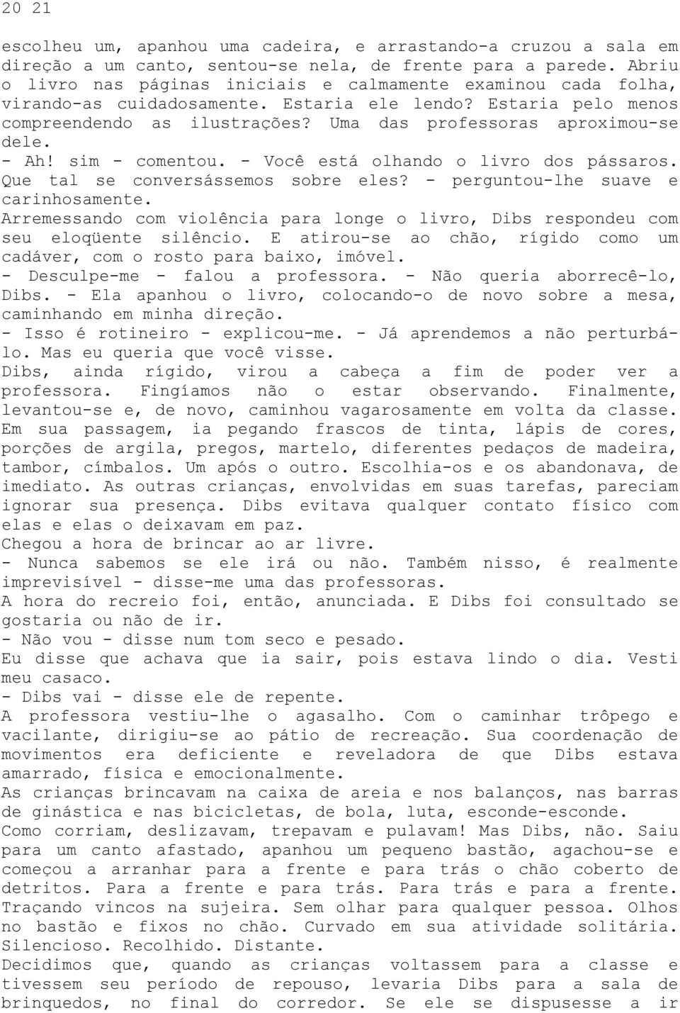 Uma das professoras aproximou-se dele. - Ah! sim - comentou. - Você está olhando o livro dos pássaros. Que tal se conversássemos sobre eles? - perguntou-lhe suave e carinhosamente.