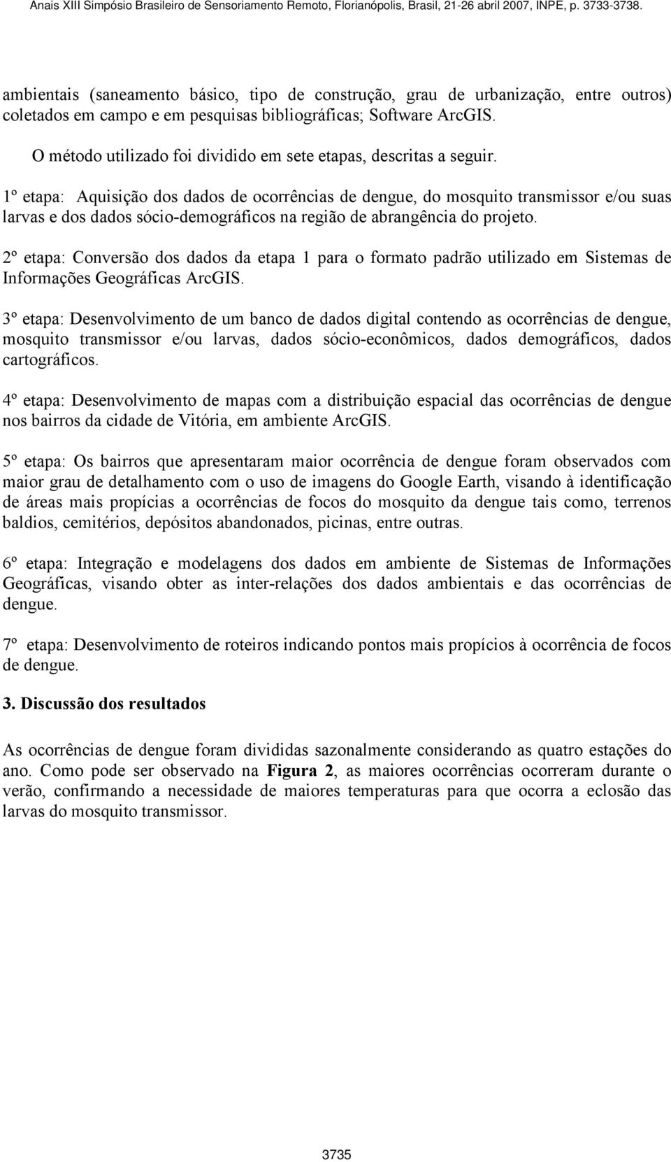 1º etapa: Aquisição dos dados de ocorrências de dengue, do mosquito transmissor e/ou suas larvas e dos dados sócio-demográficos na região de abrangência do projeto.