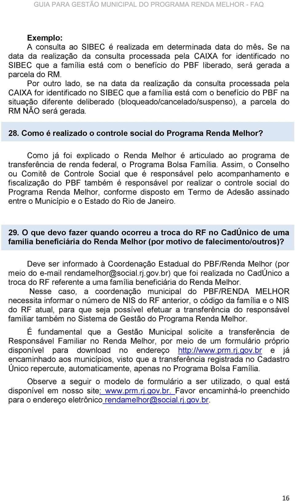 Por outro lado, se na data da realização da consulta processada pela CAIXA for identificado no SIBEC que a família está com o benefício do PBF na situação diferente deliberado