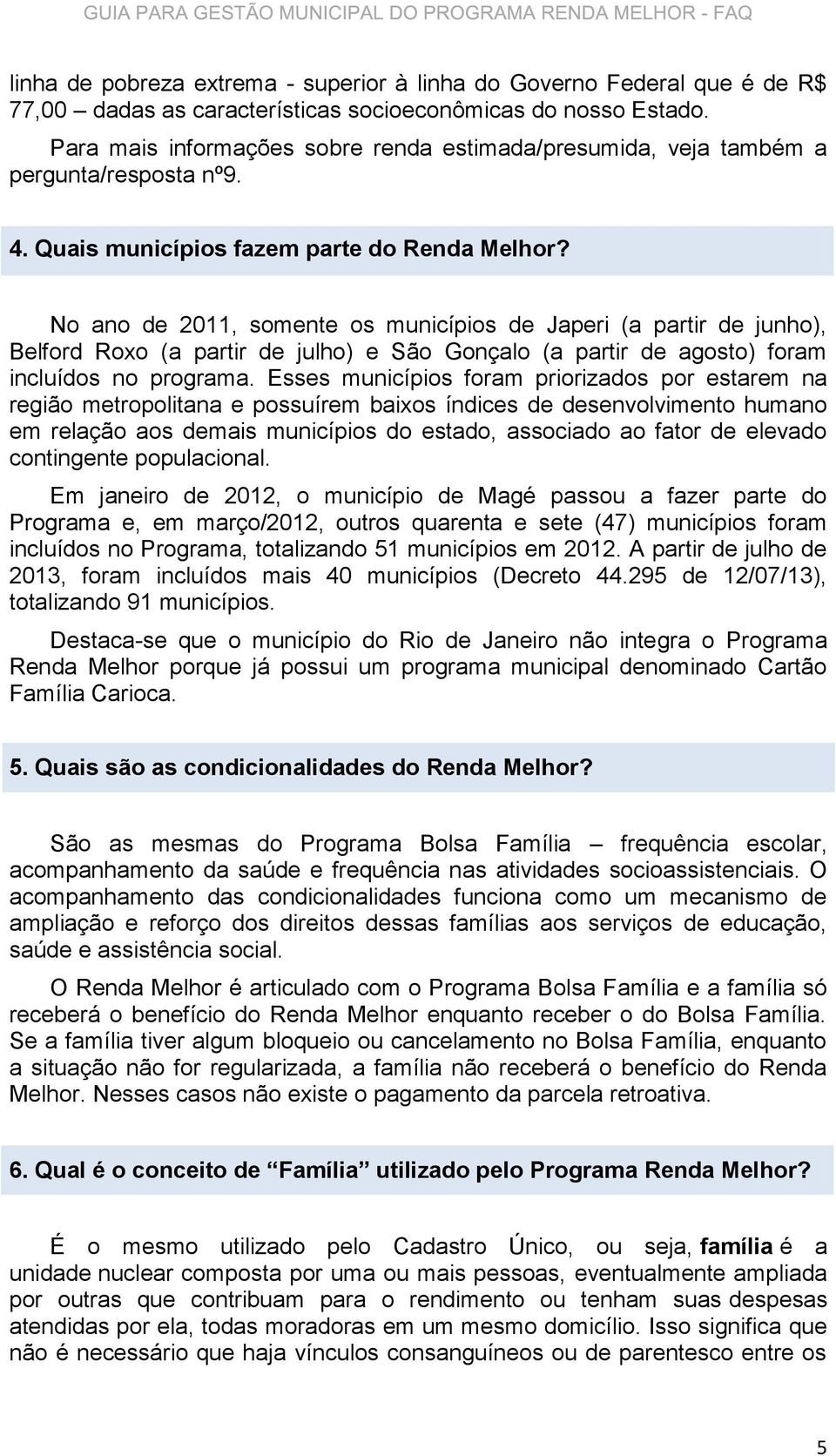 No ano de 2011, somente os municípios de Japeri (a partir de junho), Belford Roxo (a partir de julho) e São Gonçalo (a partir de agosto) foram incluídos no programa.